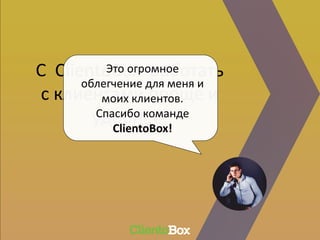 С ClientoBox работать
с клиентами проще и
удобнее.
Это огромное
облегчение для меня и
моих клиентов.
Спасибо команде
ClientoBox!
 