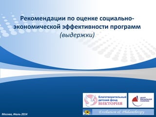 Рекомендации по оценке социально-
экономической эффективности программ
(выдержки)
Москва, Июль 2014
 