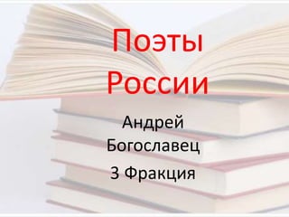 Поэты
России
Андрей
Богославец
3 Фракция
 