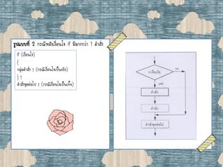 รูปแบบที่ 2 กรณีหลังเงื่อนไข if มีมากกว่า 1 คาสั่ง
If (เงื่อนไข)
{
กลุ่มคาสั่ง ; (กรณีเงื่อนไขเป็นจริง)
} ;
คาสั่งชุดต่อไป ; (กรณีเงื่อนไขเป็นเท็จ)
 