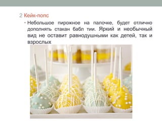 2 Кейк-попс
•  Небольшое пирожное на палочке, будет отлично
дополнять стакан бабл тии. Яркий и необычный
вид не оставит равнодушными как детей, так и
взрослых
 