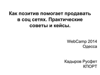 Как позитив помогает продавать
в соц сетях. Практические
советы и кейсы.
WebCamp 2014
Одесса
Кадыров Русфет
КПОРТ
 
