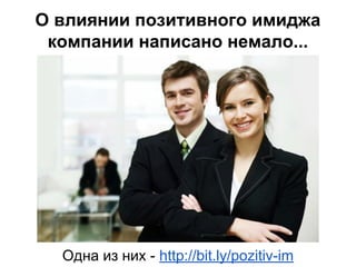 О влиянии позитивного имиджа
компании написано немало...
Одна из них - http://bit.ly/pozitiv-im
 