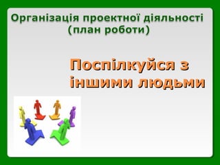 Поспілкуйся зПоспілкуйся з
іншими людьмиіншими людьми
 