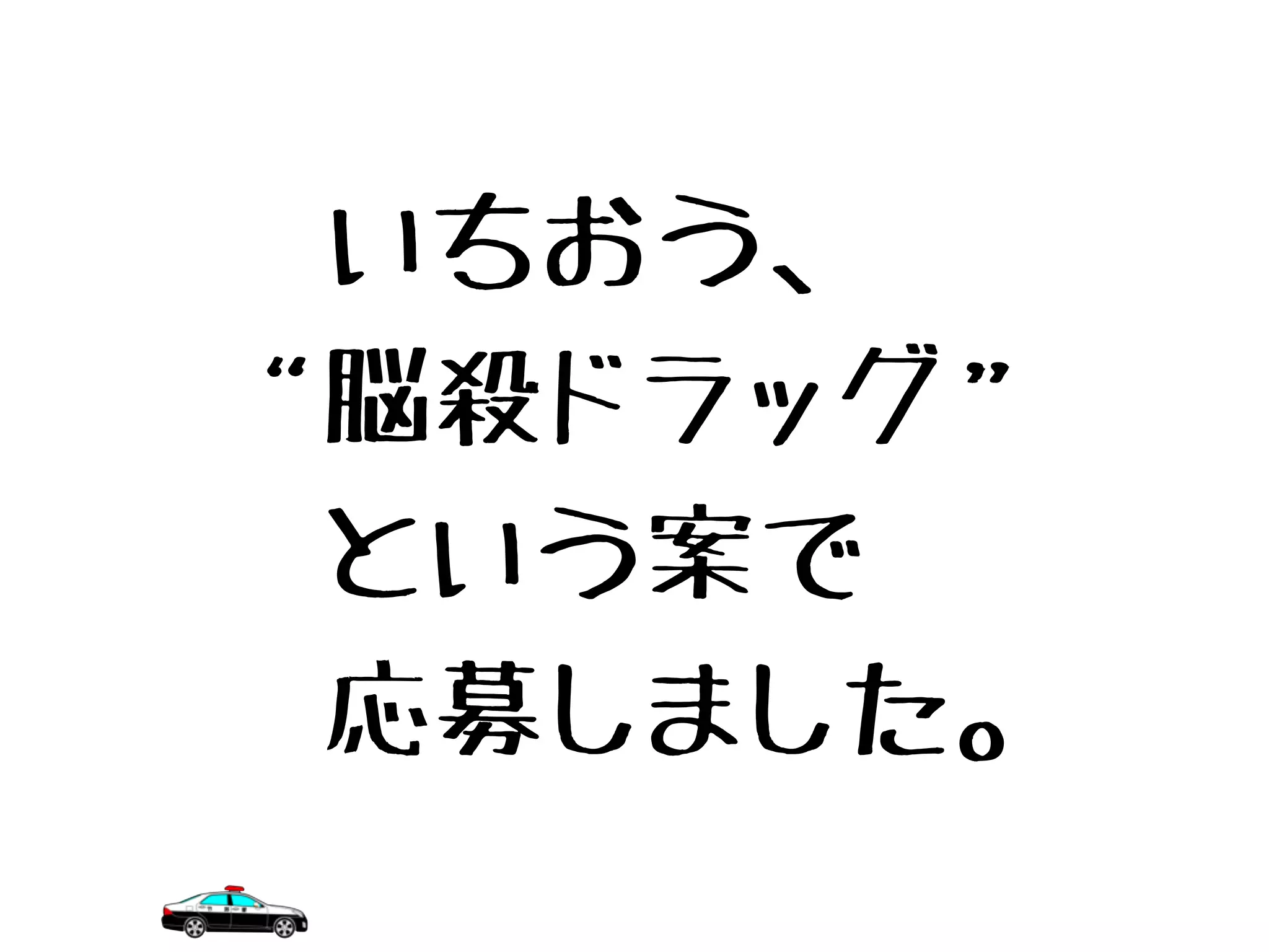 　いちおう、
“脳殺ドラッグ”
　という案で
　応募しました。
 