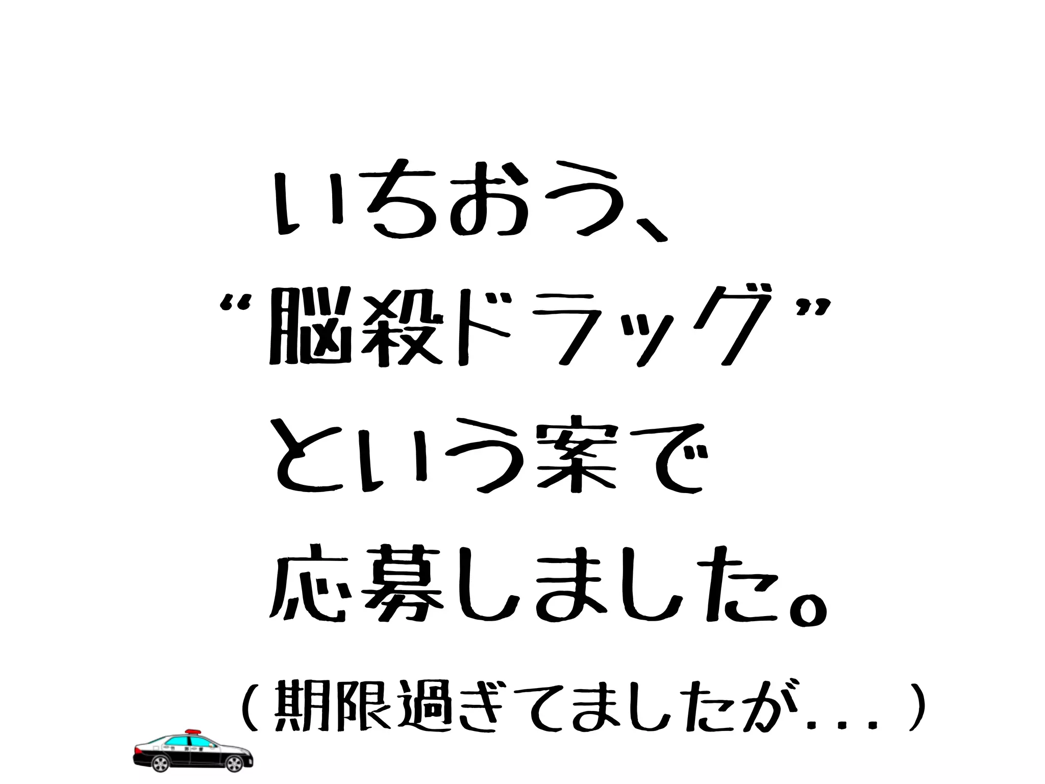 （期限過ぎてましたが...）
　いちおう、
“脳殺ドラッグ”
　という案で
　応募しました。
 