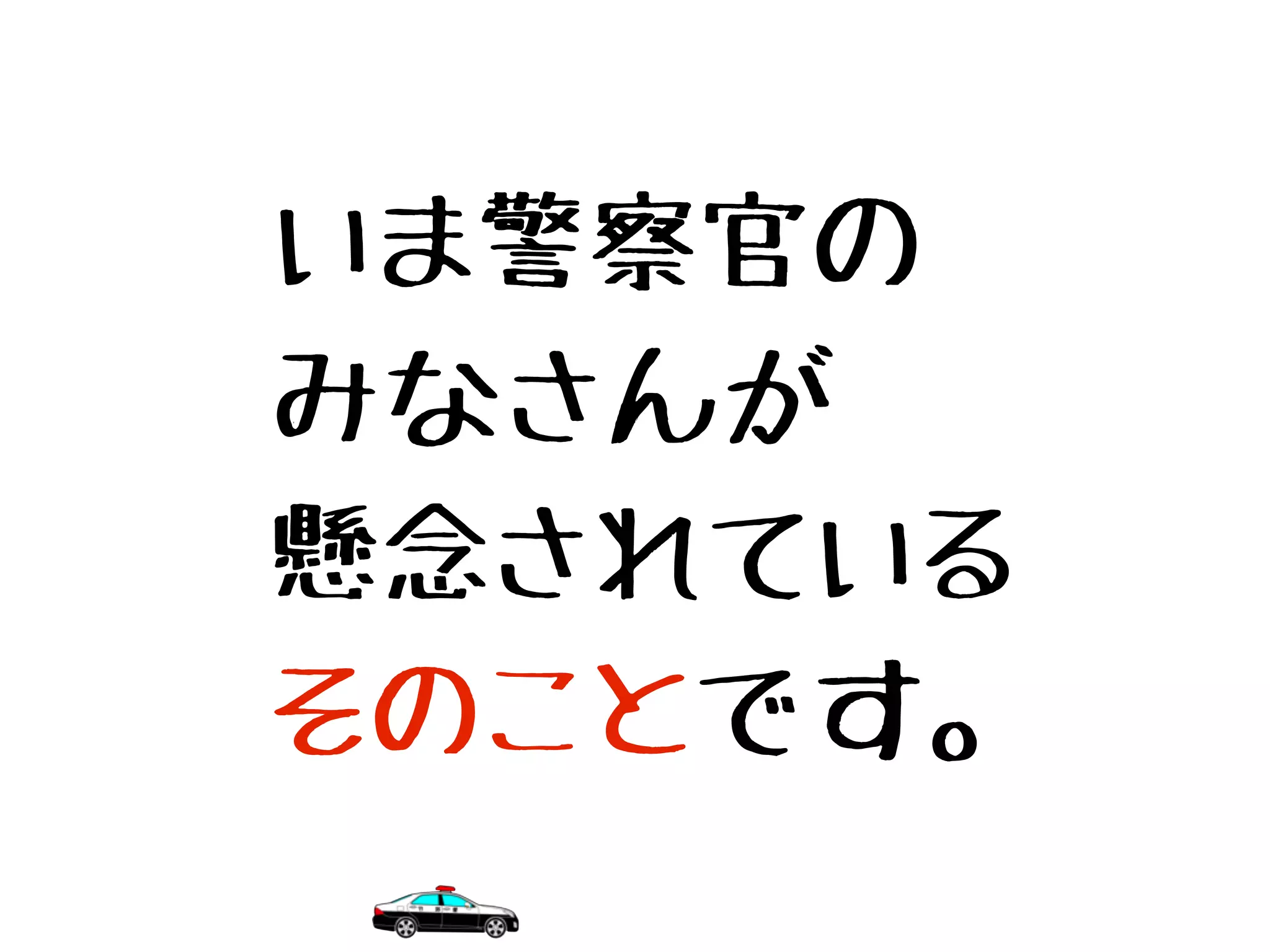 いま警察官の
みなさんが
懸念されている
そのことです。
 
