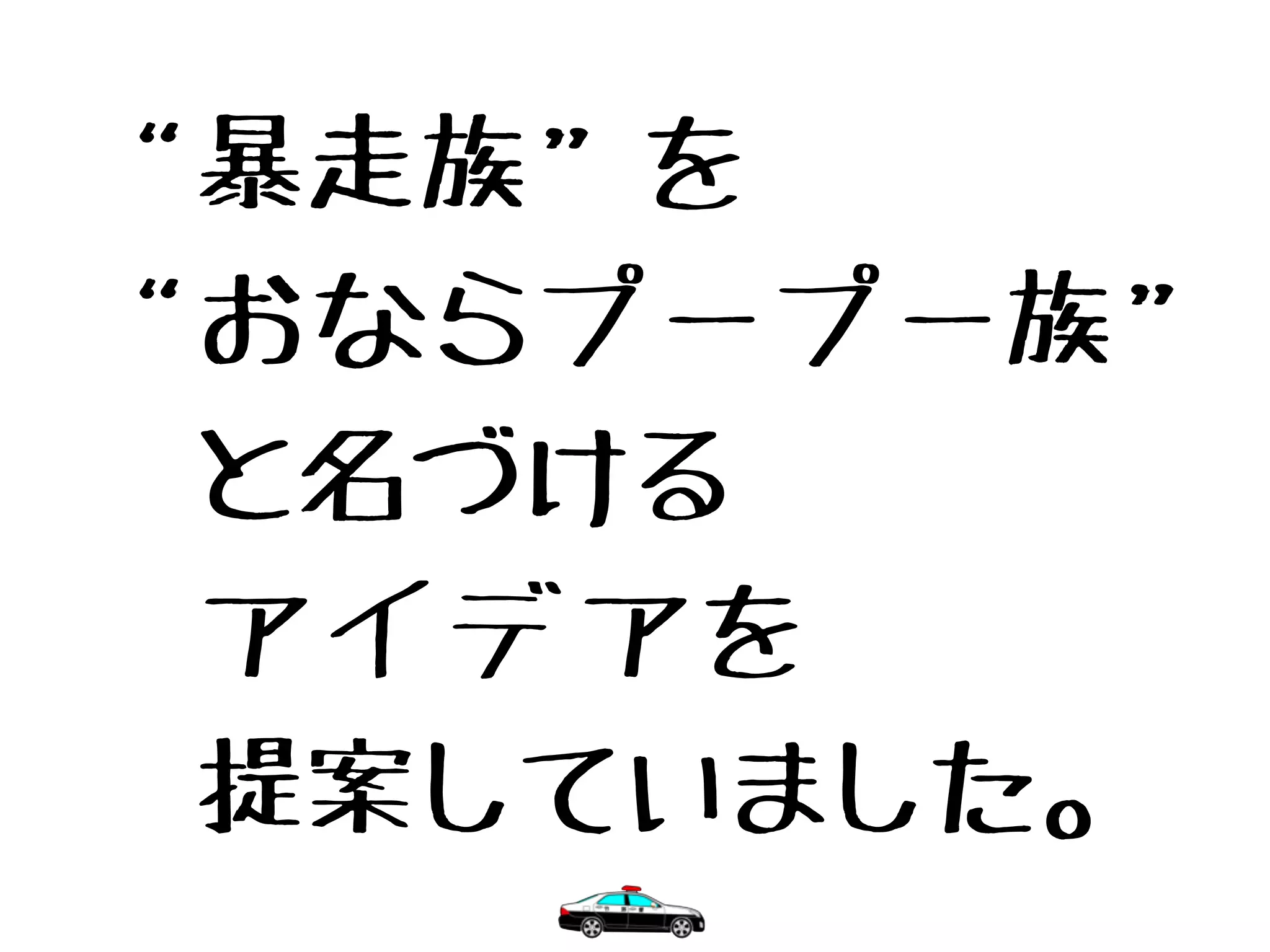 “暴走族”を
“おならプープー族”
　と名づける
　アイデアを
　提案していました。
 
