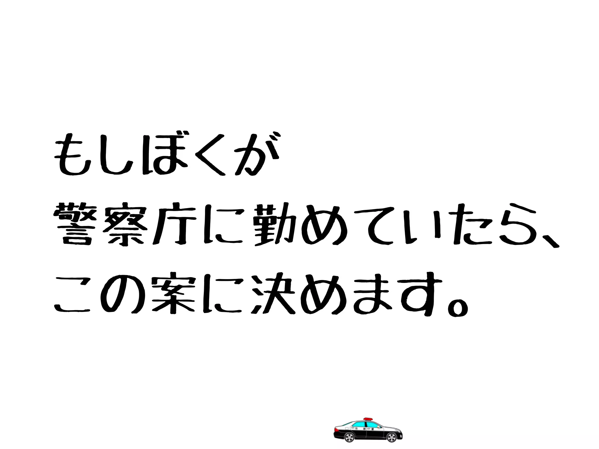 もしぼくが
警察庁に勤めていたら、
この案に決めます。
 