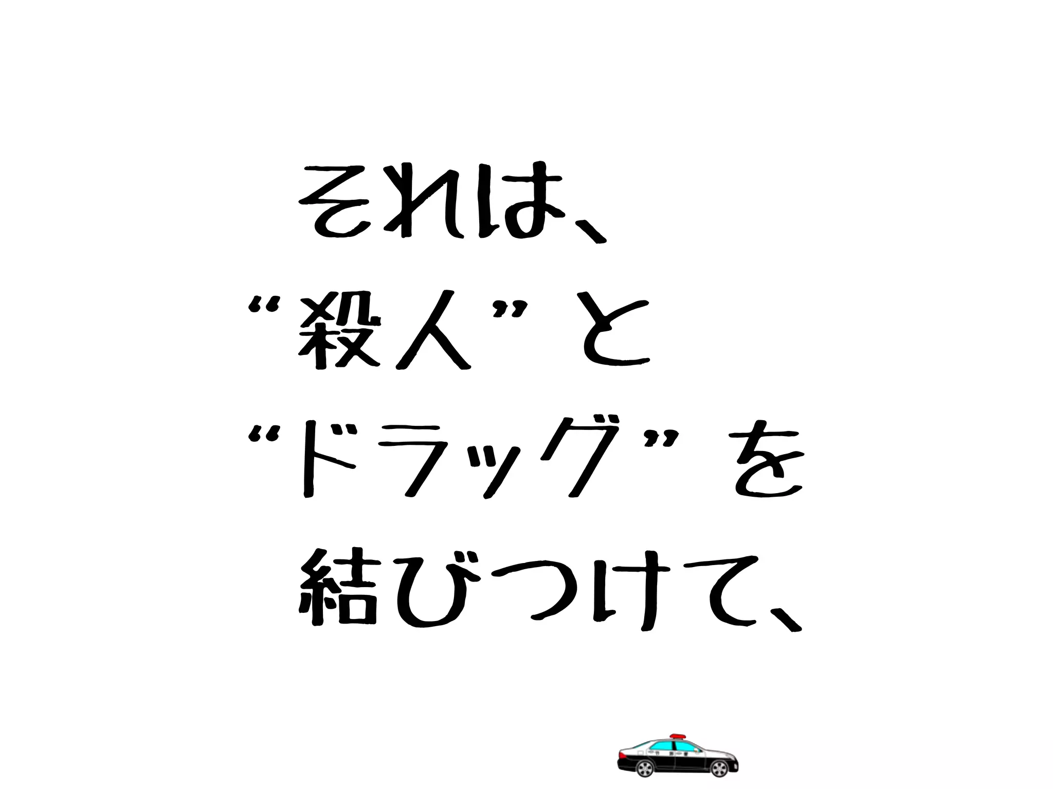 　それは、
“殺人”と
“ドラッグ”を
　結びつけて、
 