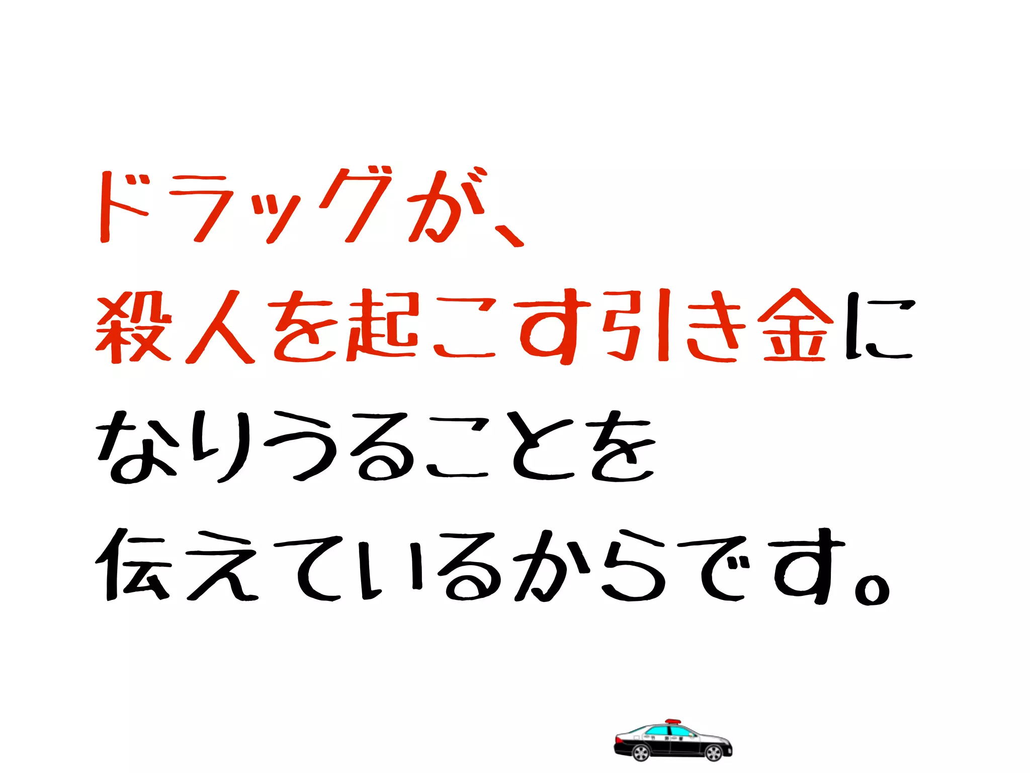 ドラッグが、
殺人を起こす引き金に
なりうることを
伝えているからです。
 
