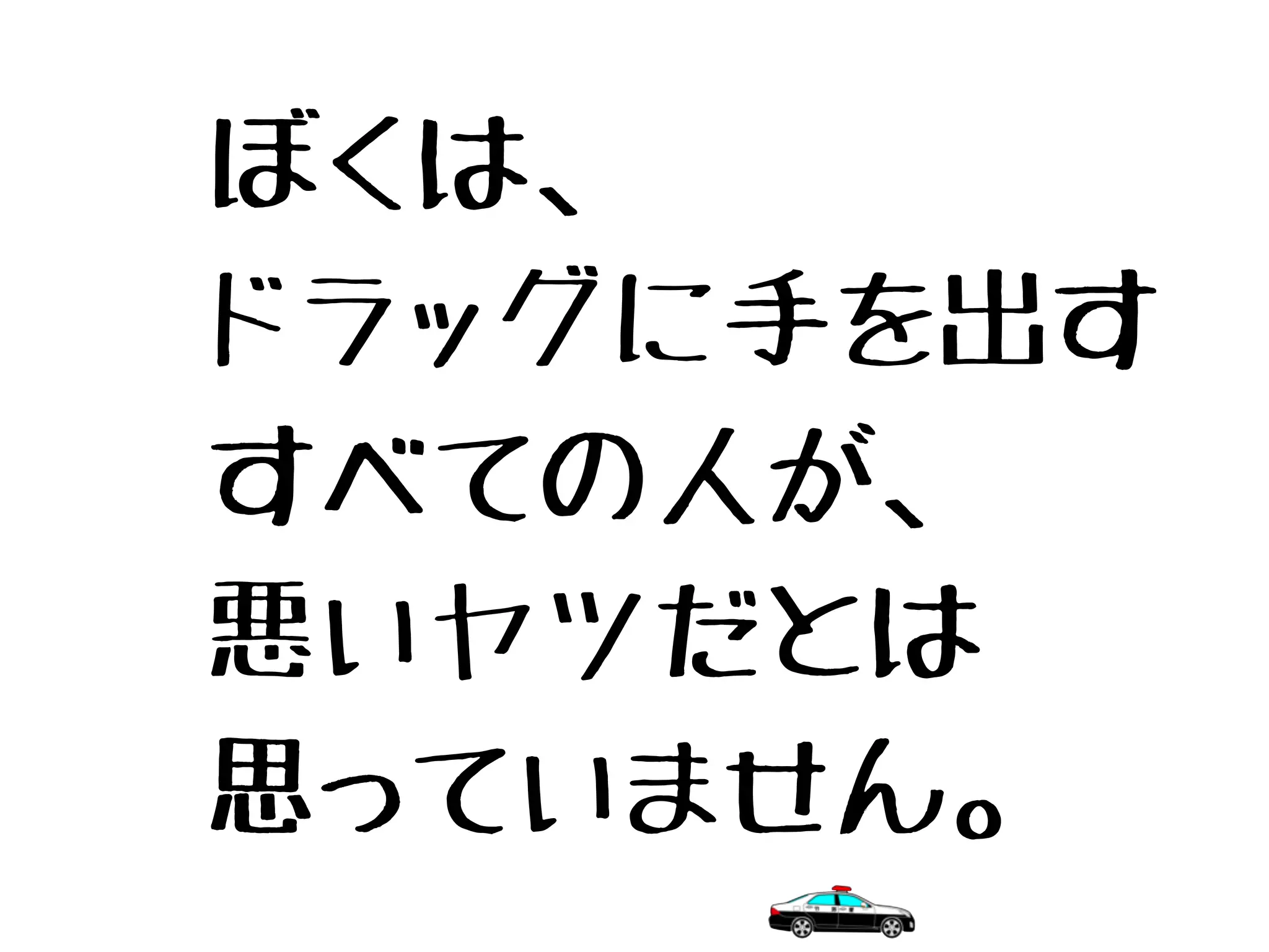 ぼくは、
ドラッグに手を出す
すべての人が、
悪いヤツだとは
思っていません。
 