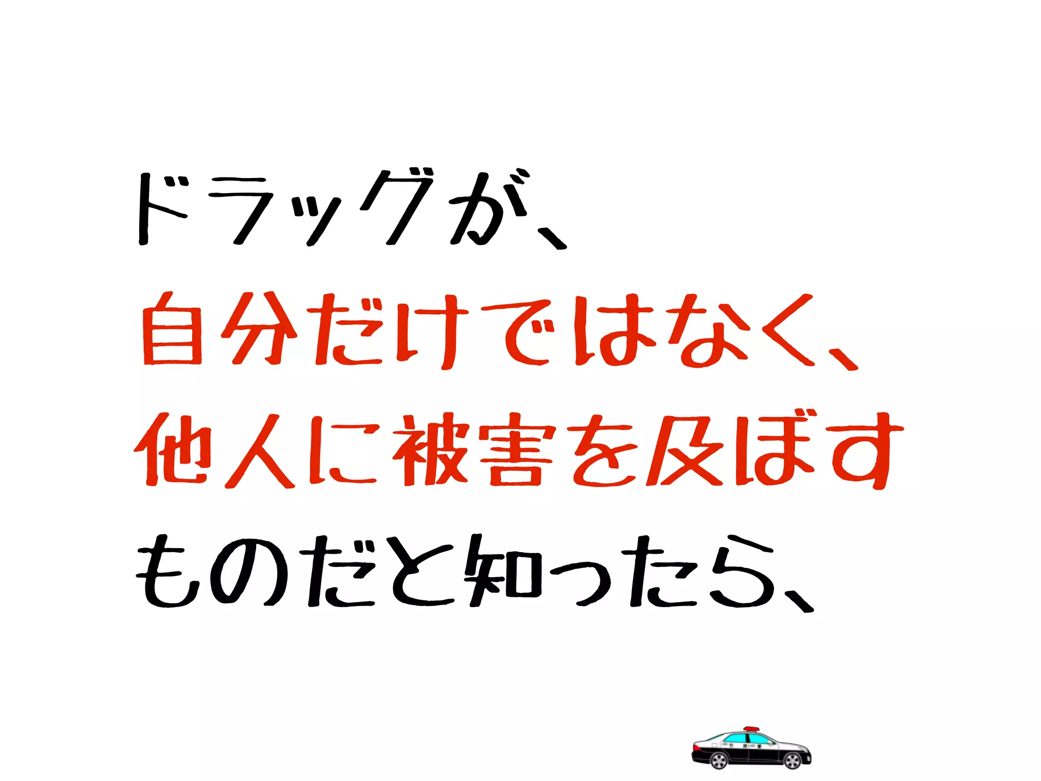 ドラッグが、
自分だけではなく、
他人に被害を及ぼす
ものだと知ったら、
 