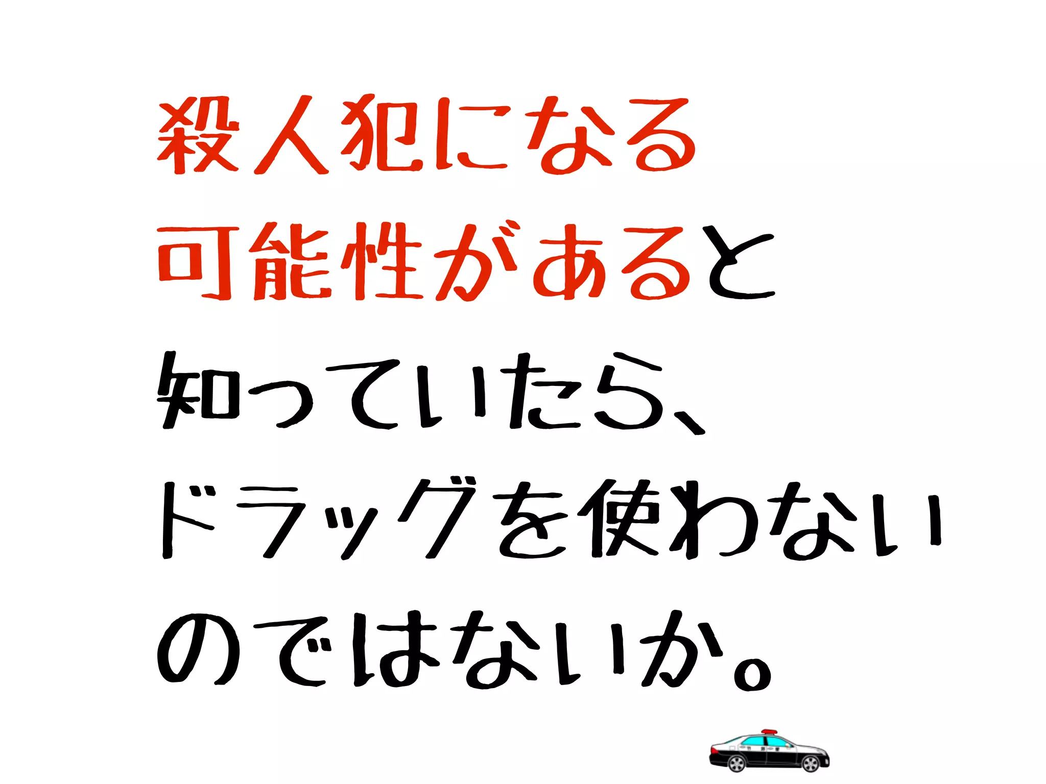 殺人犯になる
可能性があると
知っていたら、
ドラッグを使わない
のではないか。
 