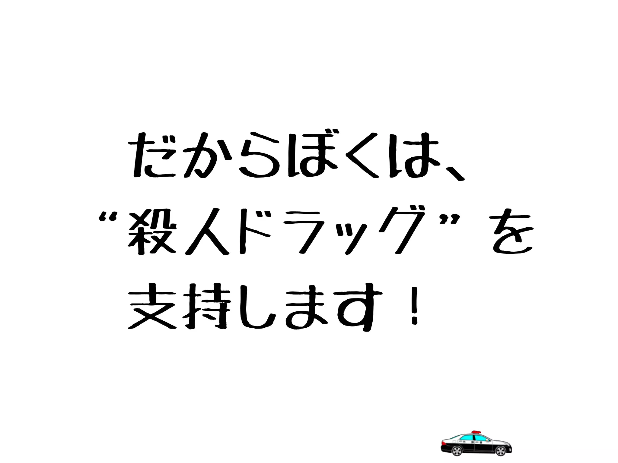　だからぼくは、
“殺人ドラッグ”を
　支持します！
 