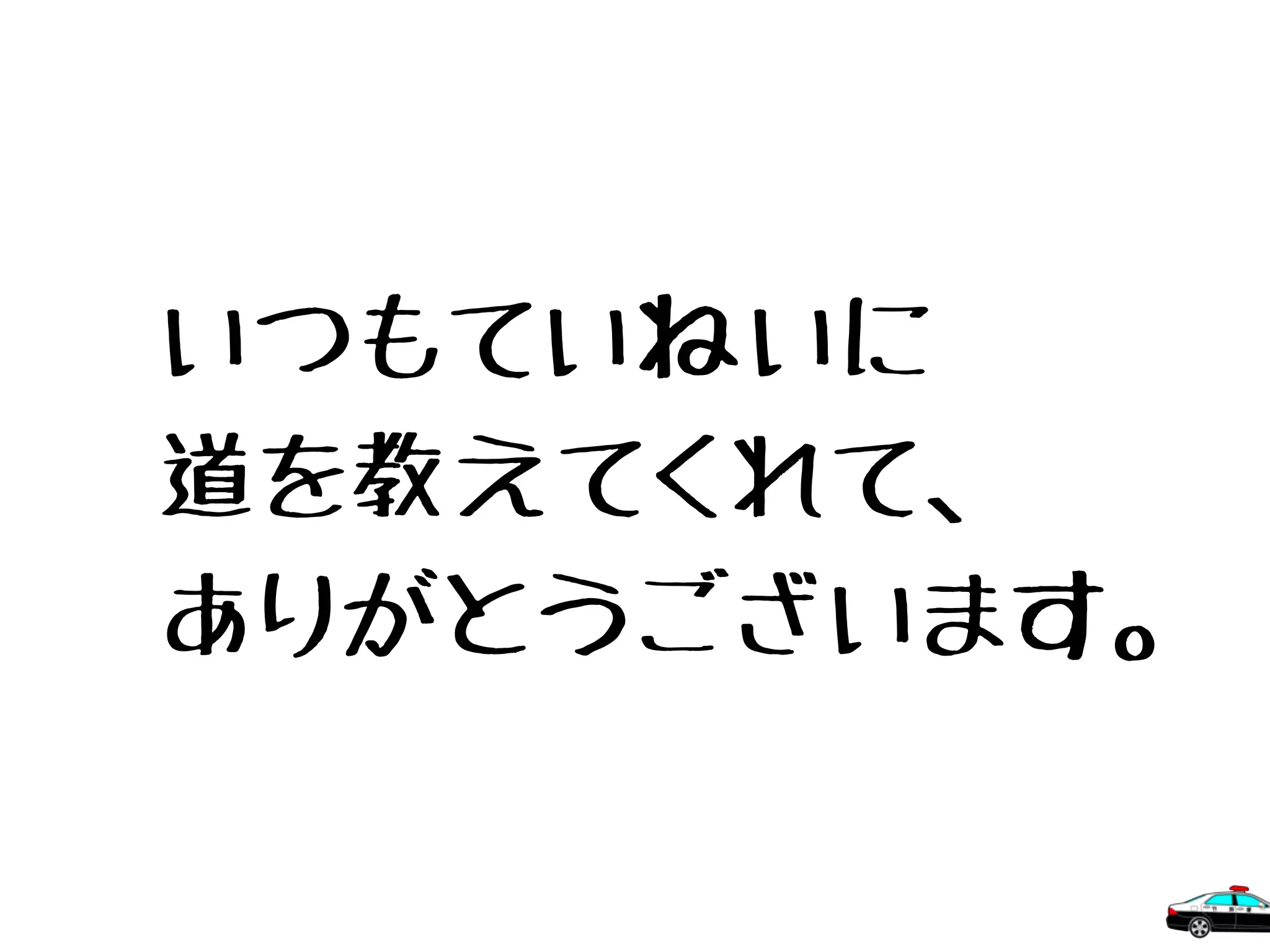 いつもていねいに
道を教えてくれて、
ありがとうございます。
 