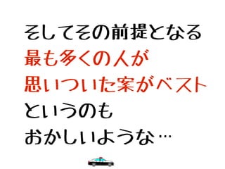 そしてその前提となる
最も多くの人が
思いついた案がベスト
というのも
おかしいような…
 