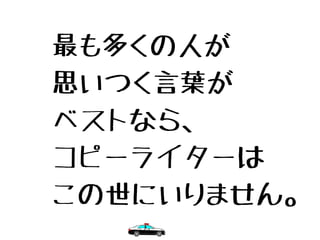 最も多くの人が
思いつく言葉が
ベストなら、
コピーライターは
この世にいりません。
 
