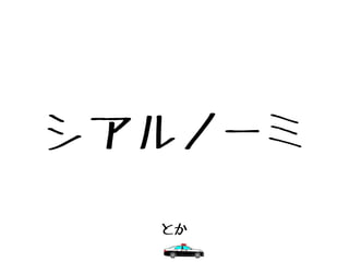シアルノーミ
とか
 
