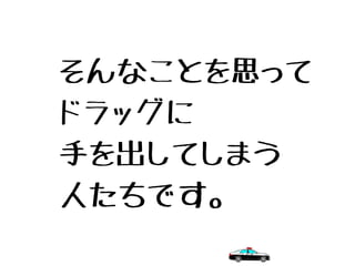 そんなことを思って
ドラッグに
手を出してしまう
人たちです。
 