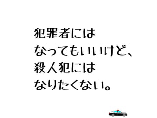 犯罪者には
なってもいいけど、
殺人犯には
なりたくない。
 