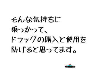 そんな気持ちに
乗っかって、
ドラッグの購入と使用を
防げると思ってます。
 