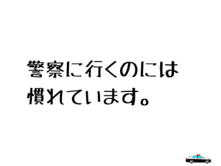警察に行くのには
慣れています。
 