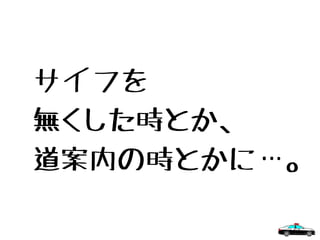 サイフを
無くした時とか、
道案内の時とかに…。
 