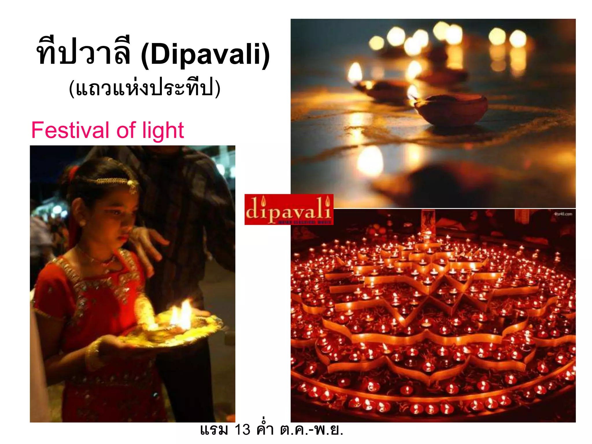 ทีปวาลี (Dipavali)
(แถวแห่งประทีป)
Festival of light
แรม 13 ค่า ต.ค.-พ.ย.
 