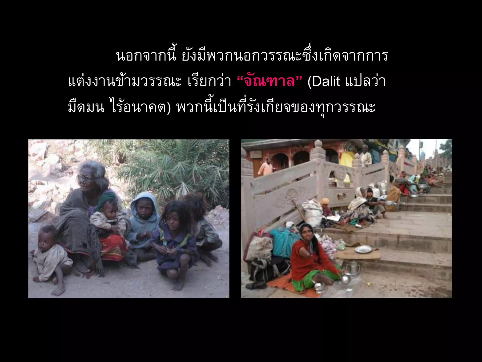 นอกจากนี้ ยังมีพวกนอกวรรณะซึ่งเกิดจากการ
แต่งงานข้ามวรรณะ เรียกว่า “จัณฑาล” (Dalit แปลว่า
มืดมน ไร้อนาคต) พวกนี้เป็นที่รังเกียจของทุกวรรณะ
 