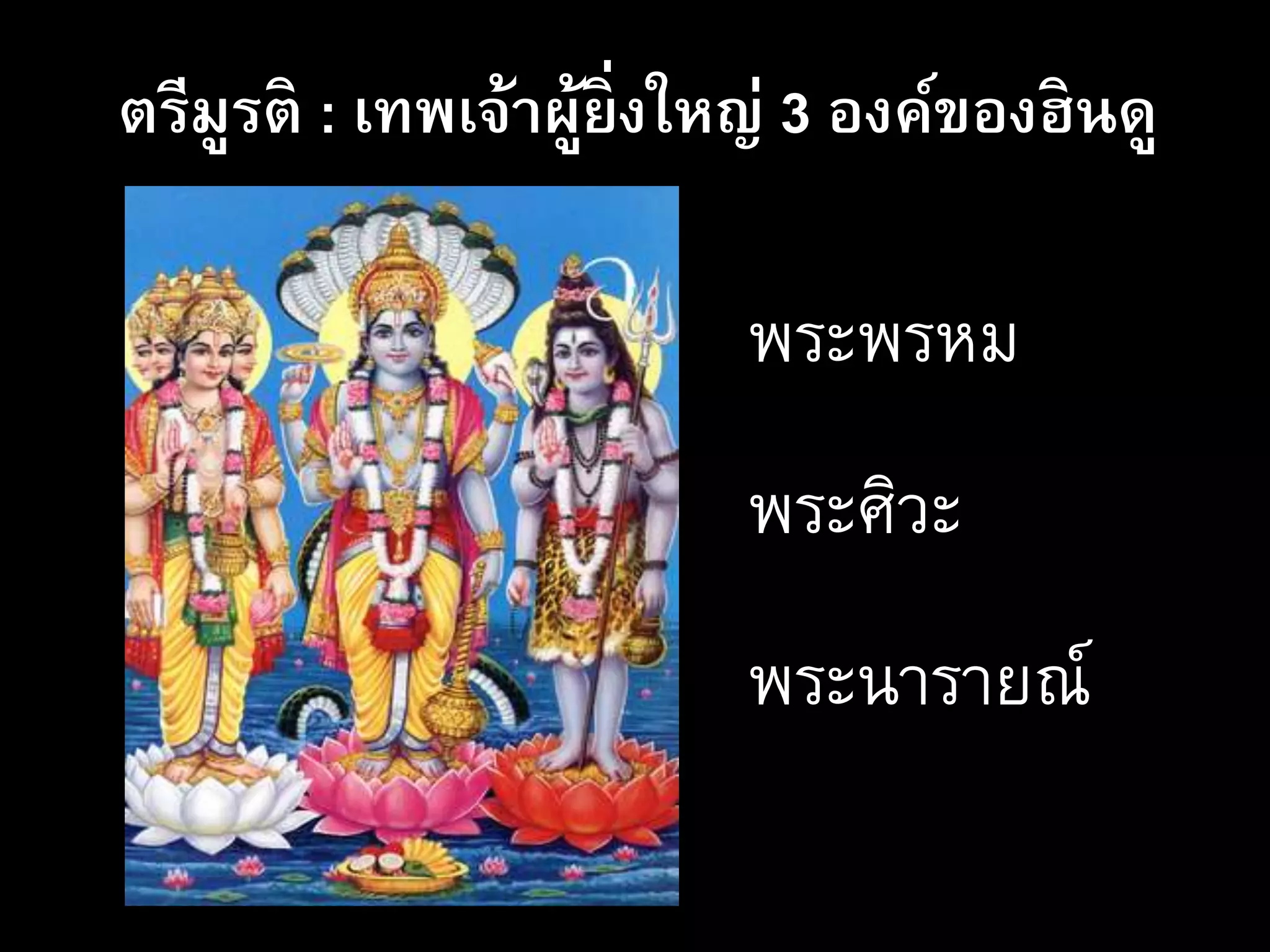 ตรีมูรติ : เทพเจ้าผู้ยิ่งใหญ่ 3 องค์ของฮินดู
พระพรหม
พระศิวะ
พระนารายณ์
 