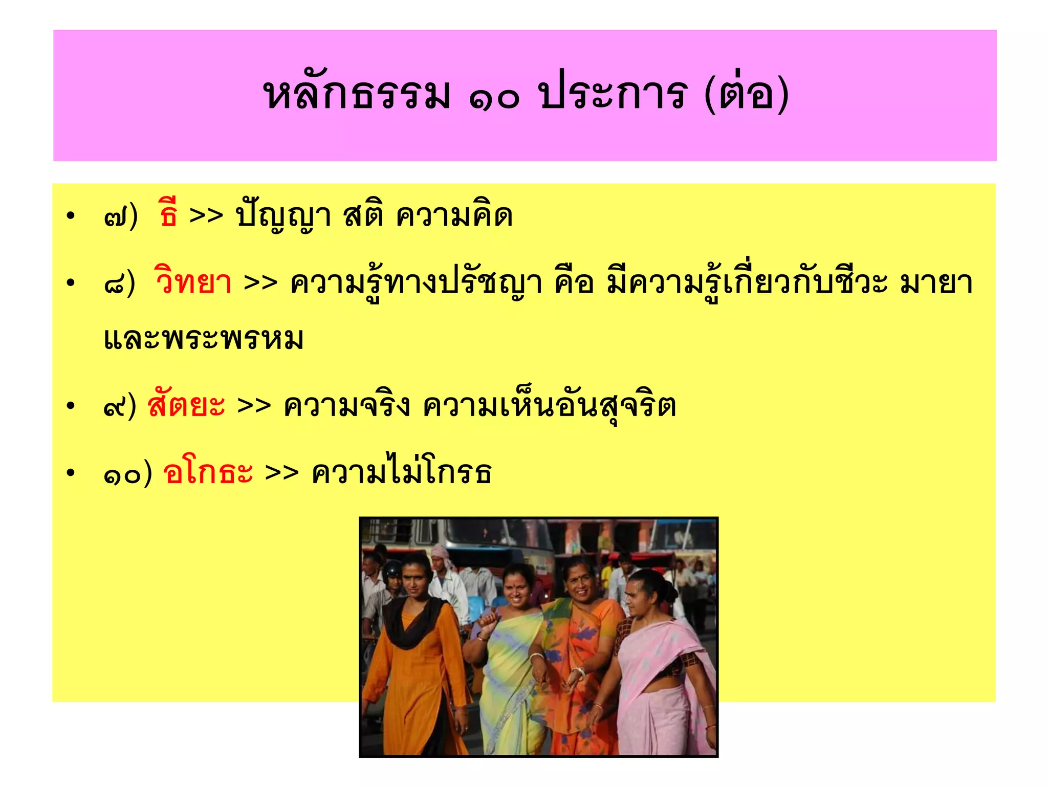 หลักธรรม ๑๐ ประการ (ต่อ)
• ๗) ธี >> ปัญญา สติ ความคิด
• ๘) วิทยา >> ความรู้ทางปรัชญา คือ มีความรู้เกี่ยวกับชีวะ มายา
และพระพรหม
• ๙) สัตยะ >> ความจริง ความเห็นอันสุจริต
• ๑๐) อโกธะ >> ความไม่โกรธ
 
