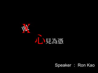 Speaker ： Ron Kao
眼
心見為憑
X
 