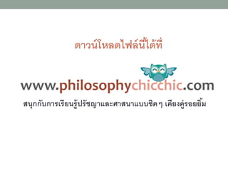 ดาวน์โหลดไฟล์นี้ได้ที่
www.philosophychicchic.com
สนุกกับการเรียนรู้ปรัชญาและศาสนาแบบชิคๆ เคียงคู่รอยยิ้ม
 