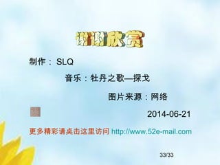 33/33
更多精彩请奌击这里访问 http://www.52e-mail.com
制作： SLQ
音乐：牡丹之歌—探戈
图片来源：网络
2014-06-21
 