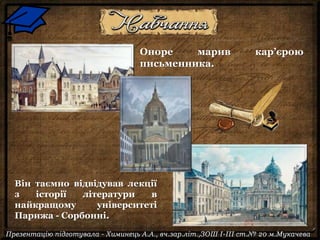 Оноре марив кар’єрою
письменника.
Він таємно відвідував лекції
з історії літератури в
найкращому університеті
Парижа - Сорбонні.
 