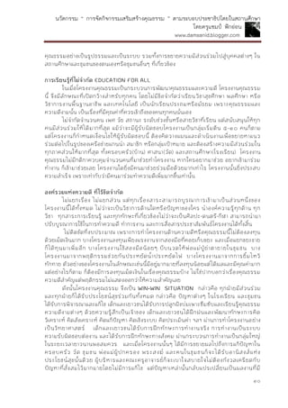 นวัตกรรม “ การจัดกิจกรรมเสริมสร้างคุณธรรม ” ตามระบอบประชาธิปไตยในสถานศึกษา
โดยครูแชมป์ ฟักอ่อน
www.damsanid.blogger.com
๑๐
คุณธรรมอย่างเป็นรูปธรรมและเป็นระบบ รวมทั้งการขยายความมีส่วนร่วมไปสู่บุคคลต่างๆ ใน
สถานศึกษาและชุมชนของตนเองหรือชุมชนอื่นๆ ที่เกี่ยวข้อง
กำรเรียนรู้ที่ไม่จำกัด EDUCATION FOR ALL
ในเมื่อโครงงานคุณธรรมเป็นกระบวนการพัฒนาคุณธรรมและความดี โครงงานคุณธรรม
นี้ จึงมีลักษณะที่เปิดกว้างสาหรับทุกคน โดยไม่มีข้อจากัดว่าเรียนวิชาสุขศึกษา พลศึกษา หรือ
วิชาการงานพื้นฐานอาชีพ และเทคโนโลยี เป็นนักเรียนประถมหรือมัธยม เพราะคุณธรรมและ
ความดีงามนั้น เป็นเรื่องที่มีคุณค่าที่ควรเข้าถึงของคนทุกคนนั่นเอง
ไม่จากัดจานวนคน เพศ วัย สถานะ ระดับช่วงชั้นหรือสายวิชาที่เรียน แต่สนับสนุนให้ทุก
คนมีส่วนร่วมให้ได้มากที่สุด แม้ว่าจะมีผู้รับผิดชอบโครงงานเป็นกลุ่มเริ่มต้น ๕-๑๐ คนก็ตาม
แต่โครงงานก็กาหนดเงื่อนไขให้ผู้รับผิดชอบนี้ ต้องคิดวางแผนและดาเนินงานเพื่อขยายหาแนว
ร่วมต่อไปในรูปของเครือข่ายแกนนา สมาชิก หรือกลุ่มเป้าหมาย และต้องสร้างความมีส่วนร่วมใน
ทุกภาคส่วนให้มากที่สุด ทั้งครอบครัว(บ้าน) ศาสนา(วัด) และสถานศึกษา(โรงเรียน) โครงงาน
คุณธรรมไม่มีกติกาควบคุมจานวนคนที่มาช่วยทาโครงงาน หากใครอยากมาช่วย อยากเข้ามาร่วม
ทางาน ก็เข้ามาช่วยเลย โครงงานใดยิ่งมีคนมาช่วยร่วมมือด้วยมากเท่าไร โครงงานนั้นยิ่งประสบ
ความสาเร็จ เพราะเท่ากับว่ามีคนมาร่วมทาความดีเพิ่มมากขึ้นเท่านั้น
องค์รวมแห่งควำมดี ที่ไร้ขีดจำกัด
ไม่แยกเรื่อง ไม่แยกส่วน แต่ทุกเรื่องสาระสามารถบูรณาการเข้ามาเป็นส่วนหนึ่งของ
โครงงานนี้ได้ทั้งหมด ไม่ว่าจะเป็นวิชาการด้านใดหรือปัญหาของใคร นาองค์ความรู้ทุกด้าน ทุก
วิชา ทุกสาระการเรียนรู้ และทุกทักษะที่เกี่ยวข้องไม่ว่าจะเป็นศิลปะ-ดนตรี-กีฬา สามารถนามา
ปรับบูรณาการใช้ในการทาความดี ทาการงาน และการสื่อสารประชาสัมพันธ์โครงงานได้ทั้งสิ้น
ไม่ติดขัดที่งบประมาณ เพราะการทาโครงงานด้านความดีหรือคุณธรรมนี้ไม่ต้องลงทุน
ด้วยเม็ดเงินมาก บางโครงงานลงทุนเพียงแรงงานจากสองมือที่คอยเก็บขยะ และเมื่อแยกขยะขาย
ก็ได้ทุนมาเพิ่มอีก บางโครงงานใช้สองมือน้อยๆ บีบนวดให้พ่อแม่ปู่ย่าตายายในชุมชน บาง
โครงงานมาจากพฤติกรรมช่วยกันประหยัดน้าประหยัดไฟ บางโครงงานมาจากการยิ้มไหว้
ทักทาย ตัวอย่างของโครงงานในลักษณะเช่นนี้มีอยู่มากมายที่ลงทุนน้อยแต่ได้ผลและมีคุณค่ามาก
แต่อย่างไรก็ตาม ก็ต้องมีการลงทุนเม็ดเงินในเรื่องคุณธรรมบ้าง ไม่ใช่ปากบอกว่าเรื่องคุณธรรม
ความดีสาคัญแต่พฤติกรรมไม่แสดงออกว่าให้ความสาคัญเลย
ดังนั้นโครงงานคุณธรรม จึงเป็น WIN-WIN SITUATION กล่าวคือ ทุกฝ่ายมีส่วนร่วม
และทุกฝ่ายก็ได้รับประโยชน์สุขร่วมกันทั้งหมด กล่าวคือ ปัญหาต่างๆ ในโรงเรียน และชุมชน
ได้รับการพิจารณาและแก้ไข เด็กและเยาวชนได้รับการปลูกฝังบ่มเพาะซึมซับและเรียนรู้คุณธรรม
ความดีงามต่างๆ ด้วยความรู้สึกเป็นเจ้าของ เด็กและเยาวชนได้ฝึกฝนและพัฒนาทักษะการคิด
วิเคราะห์ คิดสังเคราะห์ คิดแก้ปัญหา คิดเชิงระบบ คิดประเมินค่า ฯลฯ ผ่านการทาโครงงานอย่าง
เป็นวิทยาศาสตร์ เด็กและเยาวชนได้รับการฝึกทักษะการทางานจริง การทางานเป็นระบบ
ความรับผิดชอบต่องาน และได้รับการฝึกทักษะทางสังคม ผ่านกระบวนการทางานเป็นกลุ่มใหญ่
ในระยะเวลายาวนานพอสมควร และเมื่อโครงงานนั้นๆ ได้มีการขยายผลไปถึงการแก้ปัญหาใน
ครอบครัว วัด ชุมชน พ่อแม่ผู้ปกครอง พระสงฆ์ และคนในชุมชนก็จะได้รับอานิสงส์แห่ง
ประโยชน์สุขนั้นด้วย ผู้บริหารและคณะครูอาจารย์ก็จะเบาใจสบายใจไม่ต้องกังวลเครียดกับ
ปัญหาที่สั่งสมไว้มากมายโดยไม่มีการแก้ไข แต่ปัญหาเหล่านั้นกลับแปรเปลี่ยนเป็นผลงานที่มี
 
