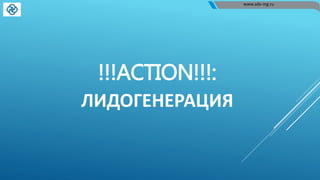 !!!ACTION!!!:
ЛИДОГЕНЕРАЦИЯ
www.adv-mg.ru
 