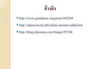 อ้างอิง
http://www.gotoknow.org/posts/445269
http://chineseweb.info/china-internet-addiction
http://blog.eduzones.com/bangsi/93394
 
