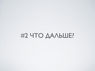 #2 ЧТО ДАЛЬШЕ?
 