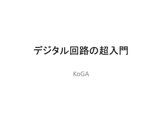 デジタル回路の超入門
KoGA
 