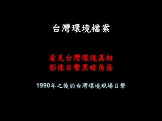 台灣環境檔案
看見台灣環境真相
影像目擊黑暗角落
1990年之後的台灣環境現場目擊
 
