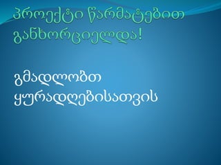 გმადლობთ
ყურადღებისათვის
 