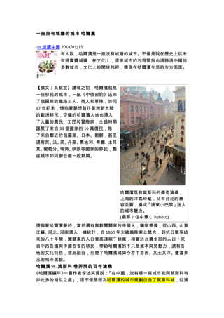 一座沒有城牆的城市 哈爾濱
‧or 旅讀中國 2014/01/15
有人說，哈爾濱是一座沒有城牆的城市。不僅是說在歷史上從未
有過實體城牆，在文化上，這座城市的包容開放也遠勝過中國的
多數城市，文化上的開放包容，體現在哈爾濱生活的方方面面。
【撰文／吳歆宜】建城之初，哈爾濱就是
一座移民的城市，一紙《中俄密約》送來
了俄羅斯的鐵路工人、商人和軍隊，如同
17 世紀末，懷抱著夢想前往美洲新大陸
的歐洲移民，空曠的哈爾濱大地也湧入
了大量的農民、工匠和冒險家，全盛時期，
匯聚了來自 33 個國家的 16 萬僑民，除
了來自鄰近的俄羅斯、日本、朝鮮，甚至
還有英、法、美、丹麥、奧地利、希臘、土耳
其、葡萄牙、瑞典、伊朗等國家的移民，整
座城市如同聯合國一般熱鬧。
懷揣著哈爾濱夢的，當然還有無數闖關東的中國人，攜家帶眷，從山西、山東
江蘇、河北、河南湧入，據統計，自 1860 年光緒廢除東北禁令，到抗日戰爭結
束的八十年間，闖關東的人口竟高達兩千餘萬，相當於台灣全部的人口！來
自中西各國與中國各省的移民，帶給哈爾濱的不只是資本與勞動力，還有各
地的文化特色，彼此融合，形塑了哈爾濱城如今亦中亦西、又土又洋、豐富多
元的城市面貌。
哈爾濱 vs. 莫斯科 巷弄間的百年滄桑
《哈爾濱編年》一書作者李述笑曾說：「在中國，沒有哪一座城市能與莫斯科有
如此多的相似之處」，這不僅是因為哈爾濱的城市規劃仿造了莫斯科城，從建
哈爾濱既有莫斯科的傳奇滄桑，
上海的洋氣時髦，又有台北的兼
容並蓄，構成「遠東小巴黎」迷人
的城市魅力。
(攝影／任中豪 CTPphoto)
 