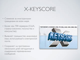 X-KEYSCORE
• Слежение за иностранными
гражданами во всем мире.
• Более чем 700 серверов (США,
страны-союзники, посольства ...