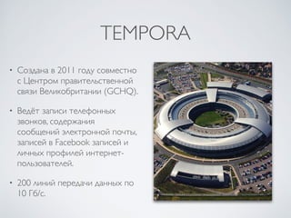 TEMPORA
• Cоздана в 2011 году совместно
с Центром правительственной
связи Великобритании (GCHQ).
• Ведёт записи телефонных...