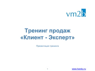 www.harsky.ru
Тренинг продаж
«Клиент - Эксперт»
Презентация тренинга
1
 