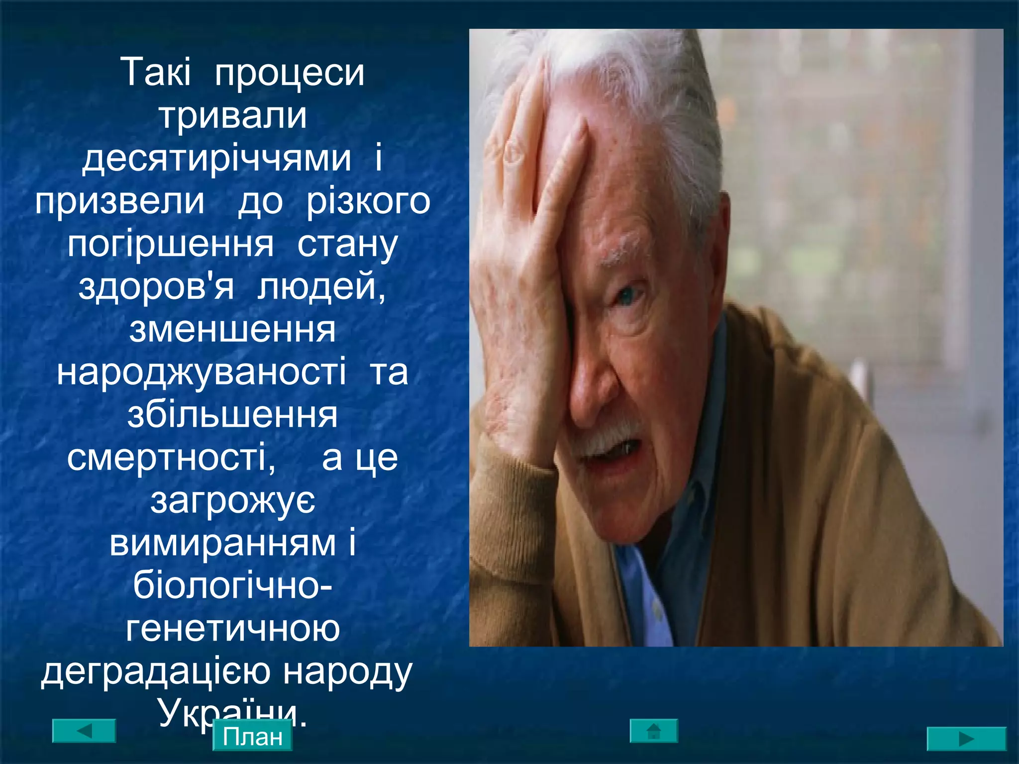 Такі процеси
тривали
десятиріччями і
призвели до різкого
погіршення стану
здоров'я людей,
зменшення
народжуваності та
збільшення
смертності, а це
загрожує
вимиранням і
біологічно-
генетичною
деградацією народу
України.План
 
