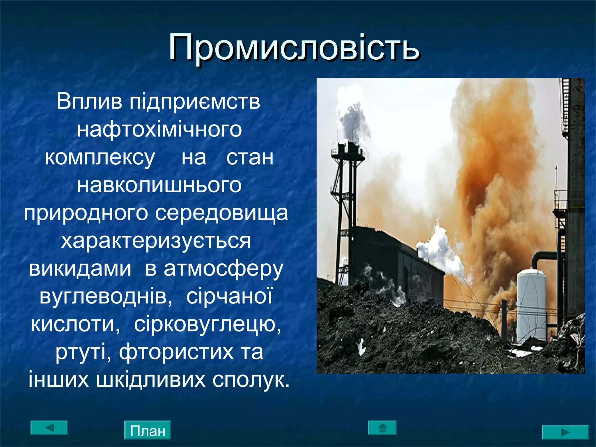 ПромисловістьПромисловість
Вплив підприємств
нафтохімічного
комплексу на стан
навколишнього
природного середовища
характеризується
викидами в атмосферу
вуглеводнів, сірчаної
кислоти, сірковуглецю,
ртуті, фтористих та
інших шкідливих сполук.
План
 
