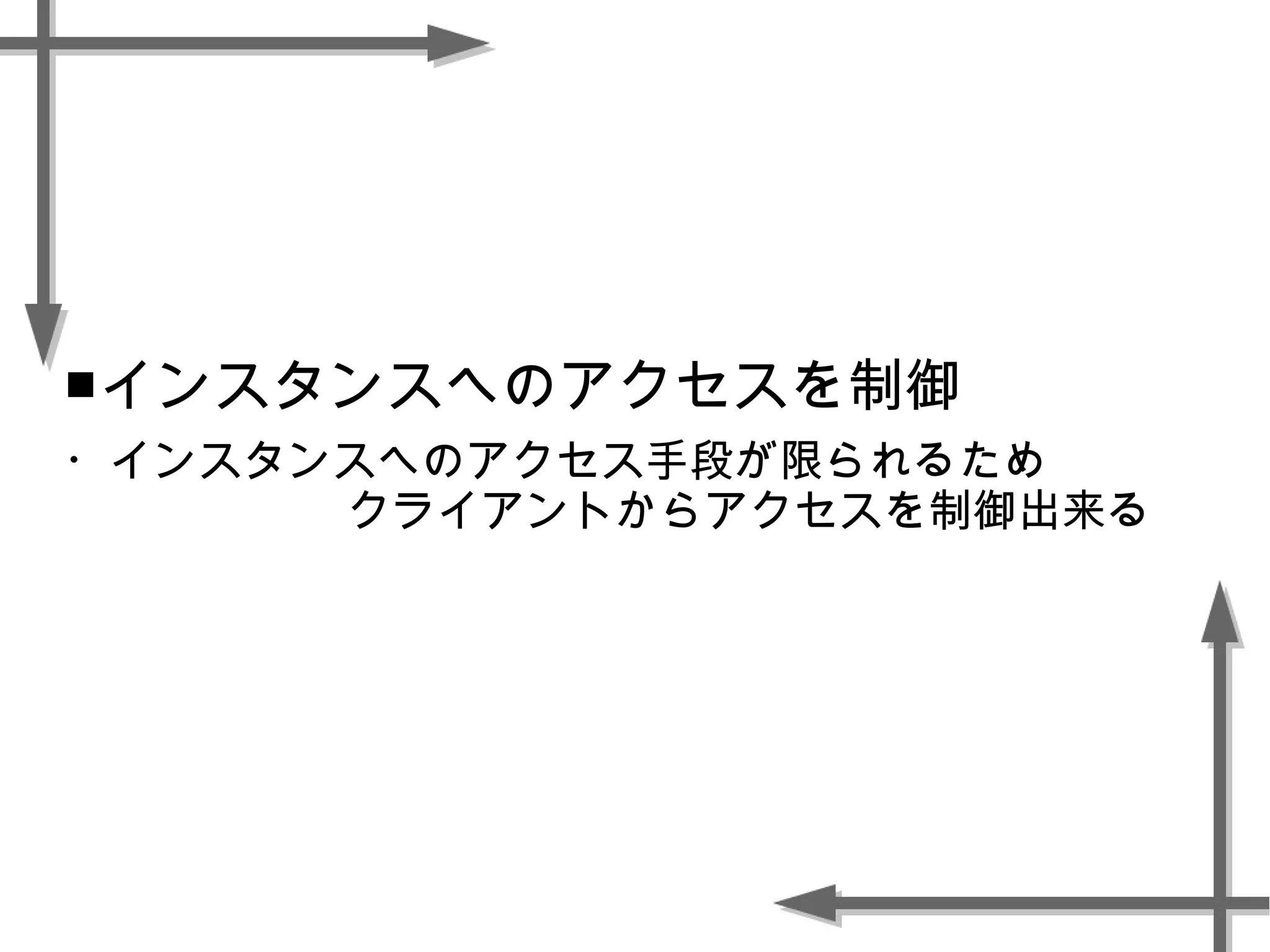 ■インスタンスへのアクセスを制御
・インスタンスへのアクセス手段が限られるため
クライアントからアクセスを制御出来る
 